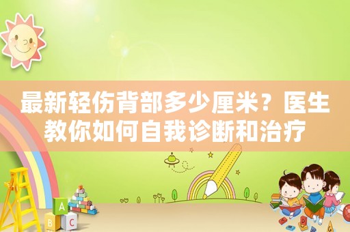 最新輕傷背部多少厘米？醫(yī)生教你如何自我診斷和治療