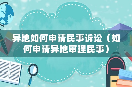 異地如何申請(qǐng)民事訴訟（如何申請(qǐng)異地審理民事）