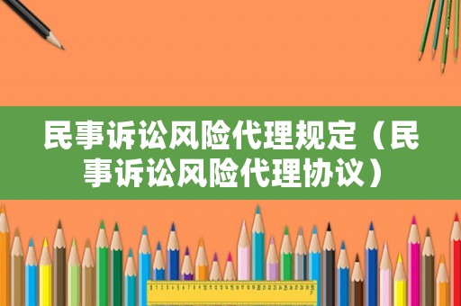 民事訴訟風(fēng)險(xiǎn)代理規(guī)定（民事訴訟風(fēng)險(xiǎn)代理協(xié)議）