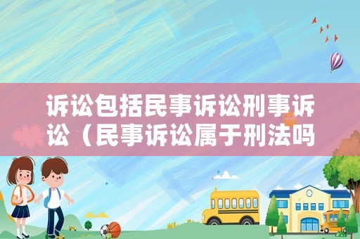 訴訟包括民事訴訟刑事訴訟（民事訴訟屬于刑法嗎）