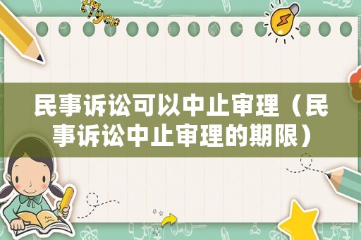 民事訴訟可以中止審理（民事訴訟中止審理的期限）