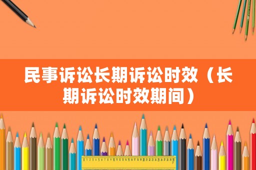 民事訴訟長(zhǎng)期訴訟時(shí)效（長(zhǎng)期訴訟時(shí)效期間）
