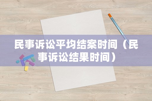 民事訴訟平均結(jié)案時(shí)間（民事訴訟結(jié)果時(shí)間）