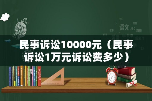 民事訴訟10000元（民事訴訟1萬(wàn)元訴訟費(fèi)多少）