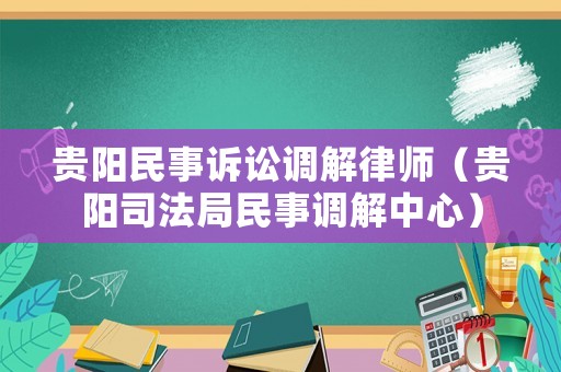 貴陽民事訴訟調(diào)解律師（貴陽司法局民事調(diào)解中心）