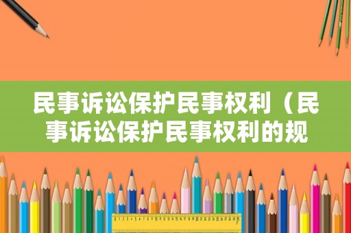 民事訴訟保護(hù)民事權(quán)利（民事訴訟保護(hù)民事權(quán)利的規(guī)定）