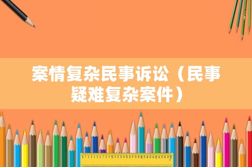 案情復(fù)雜民事訴訟（民事疑難復(fù)雜案件）