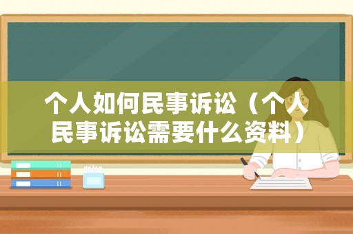 個人如何民事訴訟（個人民事訴訟需要什么資料）