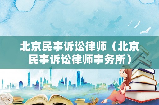 北京民事訴訟律師（北京民事訴訟律師事務所）