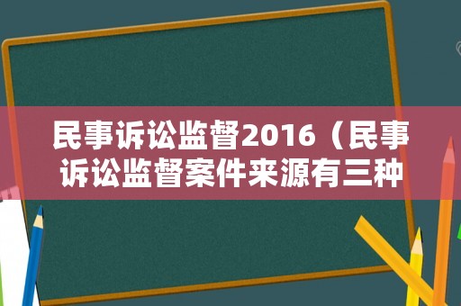 民事訴訟監(jiān)督2016（民事訴訟監(jiān)督案件來源有三種,分別是）