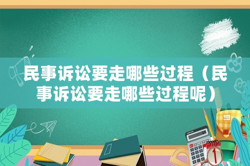 民事訴訟要走哪些過(guò)程（民事訴訟要走哪些過(guò)程呢）