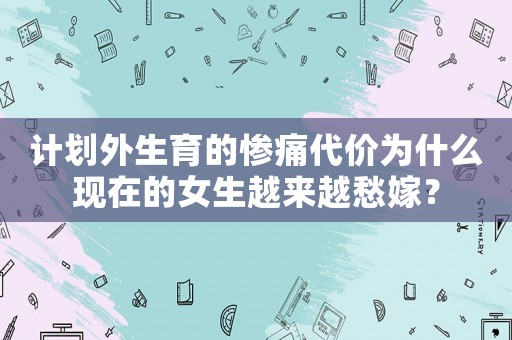 計(jì)劃外生育的慘痛代價(jià)為什么現(xiàn)在的女生越來越愁嫁？