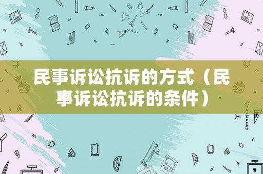 民事訴訟抗訴的方式（民事訴訟抗訴的條件）