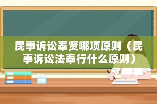 民事訴訟奉賢哪項(xiàng)原則（民事訴訟法奉行什么原則）