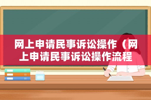 網(wǎng)上申請民事訴訟操作（網(wǎng)上申請民事訴訟操作流程）