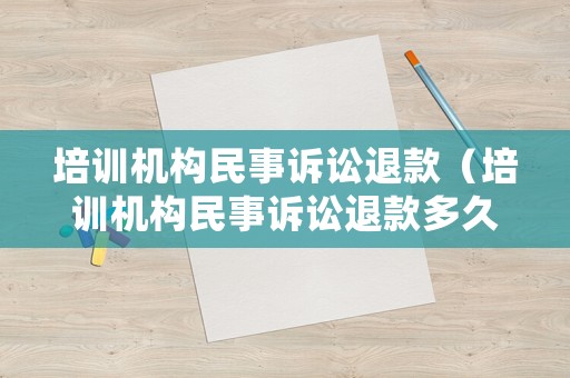 培訓(xùn)機(jī)構(gòu)民事訴訟退款（培訓(xùn)機(jī)構(gòu)民事訴訟退款多久到賬）