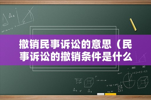 撤銷民事訴訟的意思（民事訴訟的撤銷條件是什么）