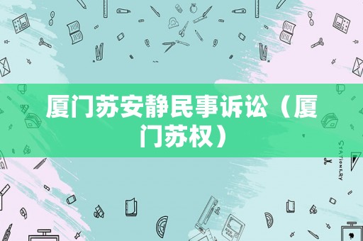 廈門蘇安靜民事訴訟（廈門蘇權(quán)）