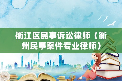 衢江區(qū)民事訴訟律師（衢州民事案件專業(yè)律師）