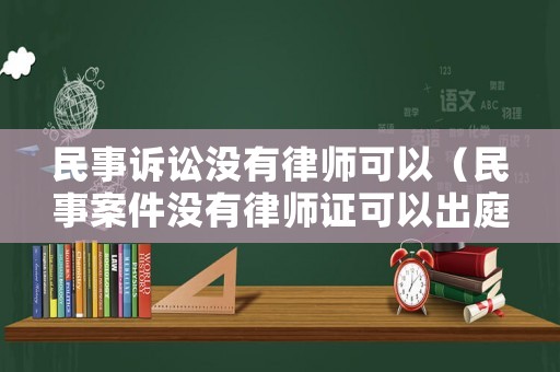 民事訴訟沒有律師可以（民事案件沒有律師證可以出庭嗎）