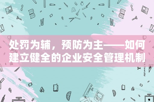 處罰為輔，預(yù)防為主——如何建立健全的企業(yè)安全管理機制？