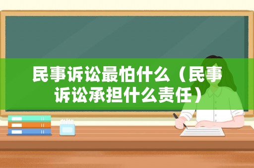 民事訴訟最怕什么（民事訴訟承擔(dān)什么責(zé)任）