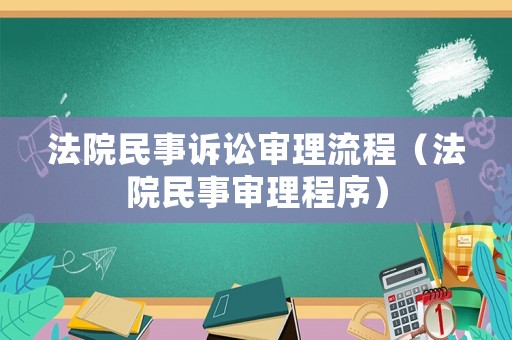法院民事訴訟審理流程（法院民事審理程序）