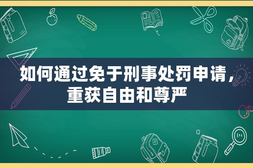 如何通過免于刑事處罰申請，重獲自由和尊嚴(yán)
