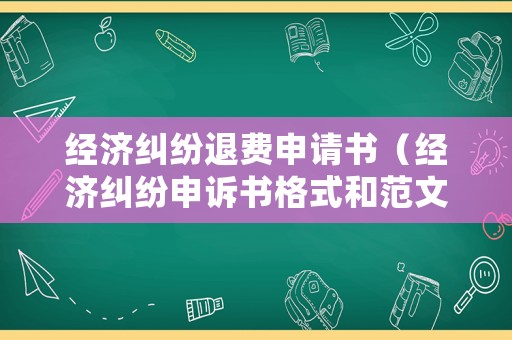 經(jīng)濟糾紛退費申請書（經(jīng)濟糾紛申訴書格式和范文）