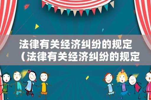 法律有關經濟糾紛的規(guī)定（法律有關經濟糾紛的規(guī)定最新）