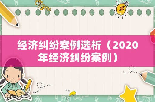 經(jīng)濟糾紛案例選析（2020年經(jīng)濟糾紛案例）