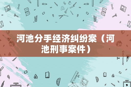 河池分手經(jīng)濟(jì)糾紛案（河池刑事案件）