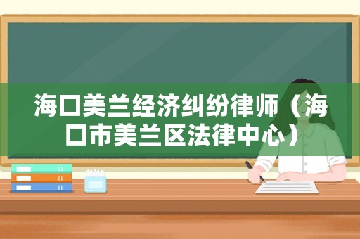 海口美蘭經(jīng)濟(jì)糾紛律師（海口市美蘭區(qū)法律中心）