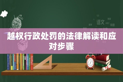 越權行政處罰的法律解讀和應對步驟