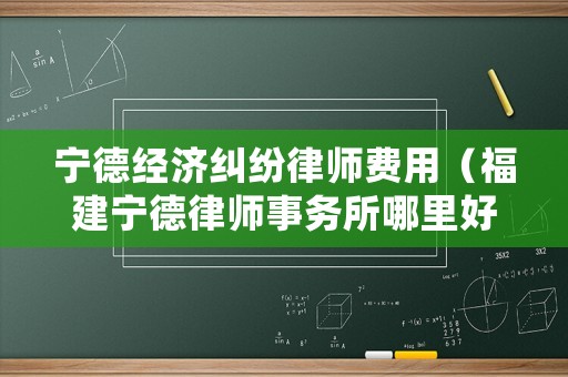 寧德經(jīng)濟(jì)糾紛律師費(fèi)用（福建寧德律師事務(wù)所哪里好）