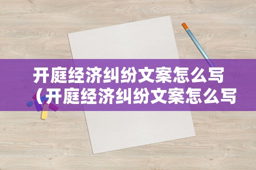 開庭經(jīng)濟(jì)糾紛文案怎么寫（開庭經(jīng)濟(jì)糾紛文案怎么寫好）