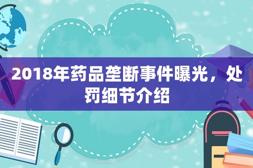 2018年藥品壟斷事件曝光，處罰細(xì)節(jié)介紹