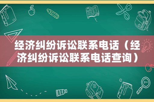 經(jīng)濟(jì)糾紛訴訟聯(lián)系電話（經(jīng)濟(jì)糾紛訴訟聯(lián)系電話查詢）