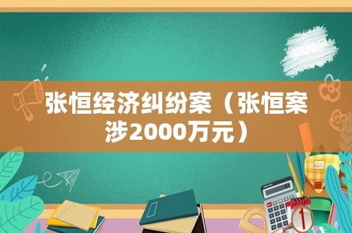 張恒經(jīng)濟糾紛案（張恒案涉2000萬元）