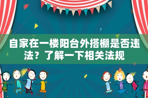 自家在一樓陽臺(tái)外搭棚是否違法？了解一下相關(guān)法規(guī)
