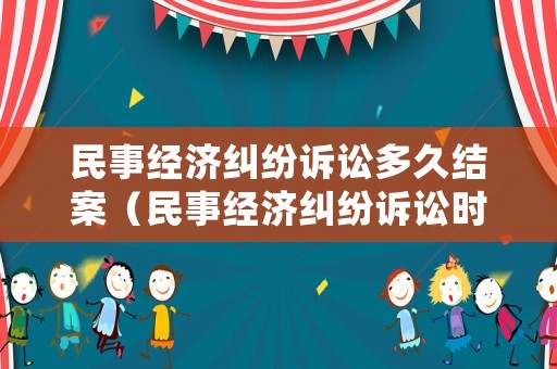 民事經(jīng)濟(jì)糾紛訴訟多久結(jié)案（民事經(jīng)濟(jì)糾紛訴訟時(shí)效多久）
