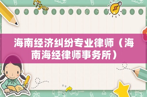 海南經(jīng)濟(jì)糾紛專業(yè)律師（海南海經(jīng)律師事務(wù)所）