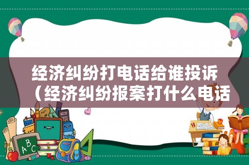 經(jīng)濟糾紛打電話給誰投訴（經(jīng)濟糾紛報案打什么電話）