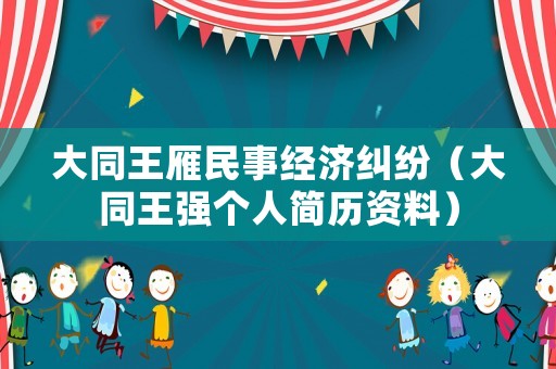 大同王雁民事經(jīng)濟(jì)糾紛（大同王強(qiáng)個(gè)人簡歷資料）