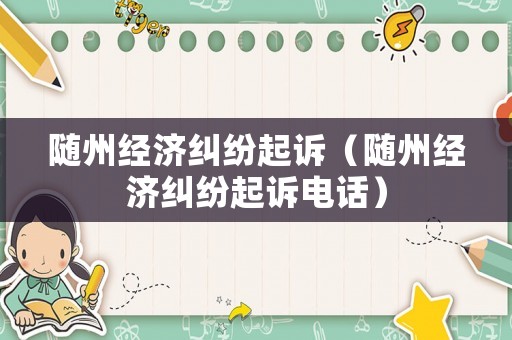 隨州經(jīng)濟(jì)糾紛起訴（隨州經(jīng)濟(jì)糾紛起訴電話）