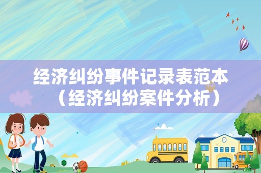 經(jīng)濟(jì)糾紛事件記錄表范本（經(jīng)濟(jì)糾紛案件分析）