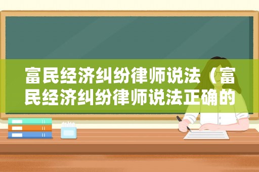 富民經(jīng)濟糾紛律師說法（富民經(jīng)濟糾紛律師說法正確的是）