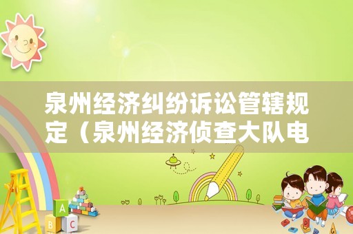 泉州經(jīng)濟糾紛訴訟管轄規(guī)定（泉州經(jīng)濟偵查大隊電話）