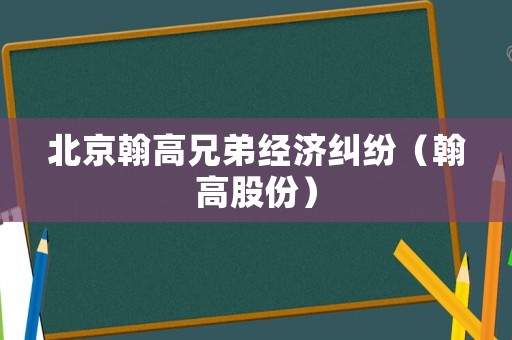 北京翰高兄弟經(jīng)濟(jì)糾紛（翰高股份）