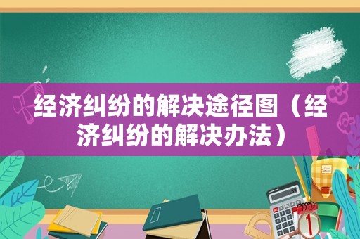 經(jīng)濟糾紛的解決途徑圖（經(jīng)濟糾紛的解決辦法）